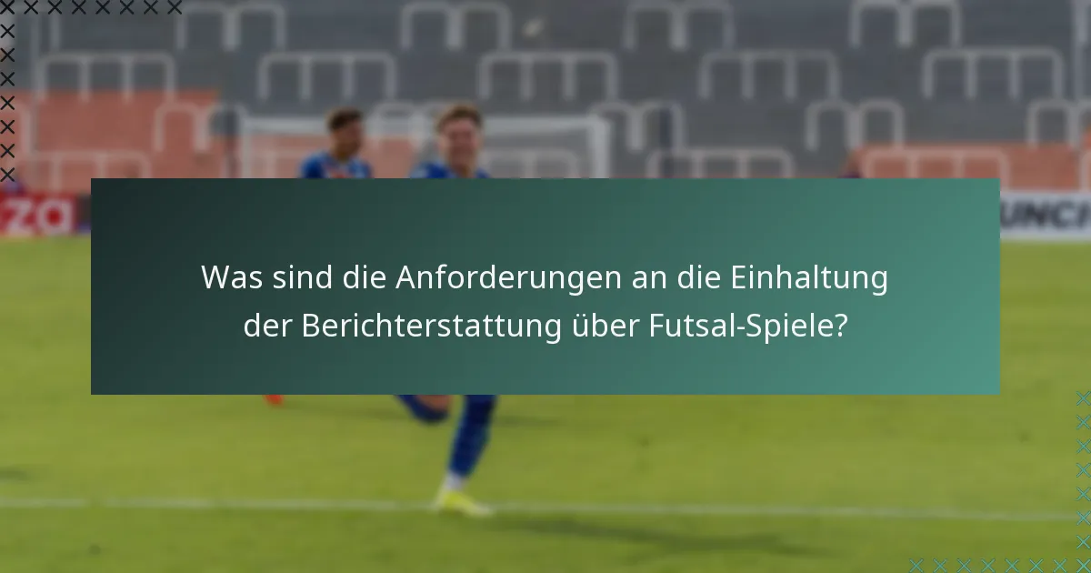 Was sind die Anforderungen an die Einhaltung der Berichterstattung über Futsal-Spiele?