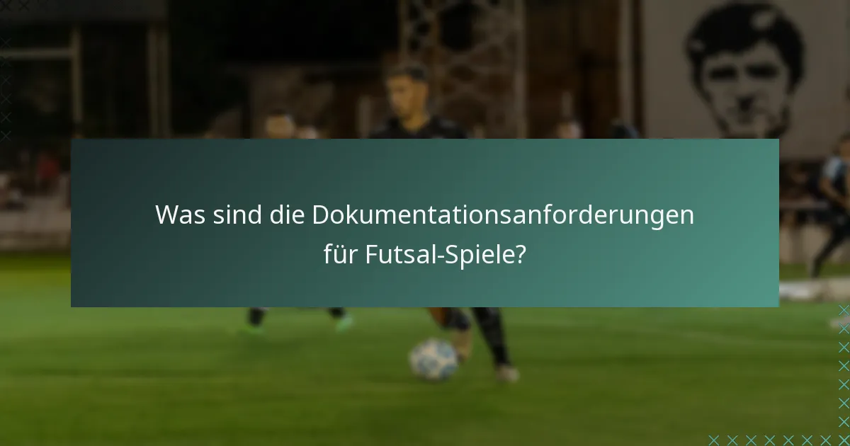 Was sind die Dokumentationsanforderungen für Futsal-Spiele?