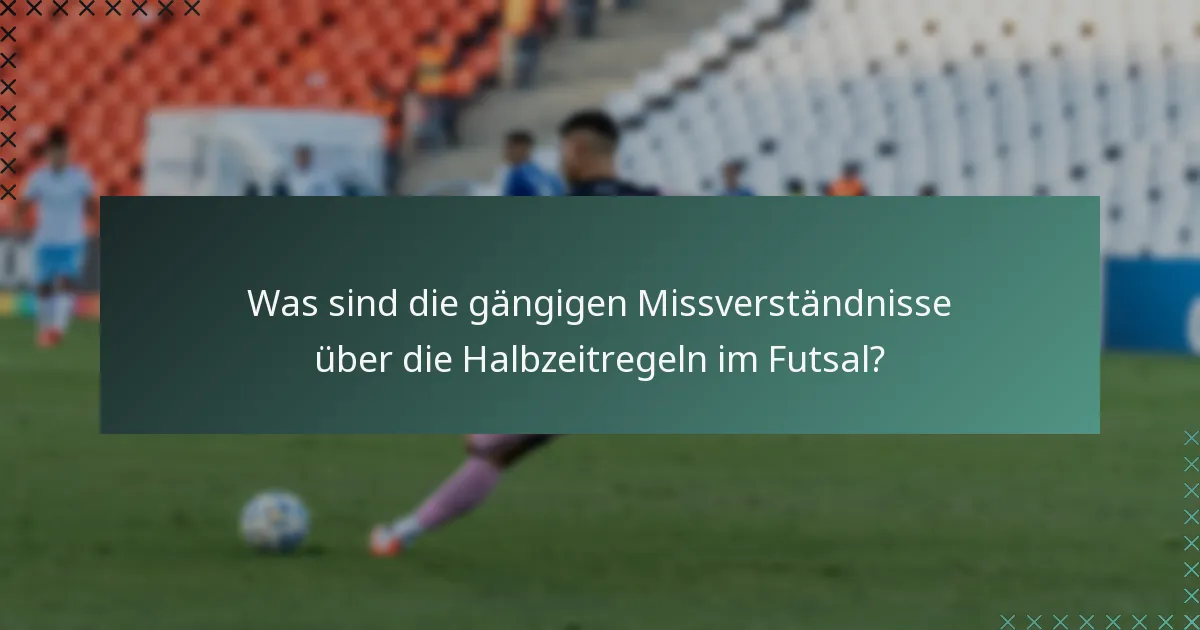Was sind die gängigen Missverständnisse über die Halbzeitregeln im Futsal?