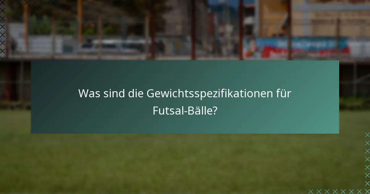 Was sind die Gewichtsspezifikationen für Futsal-Bälle?