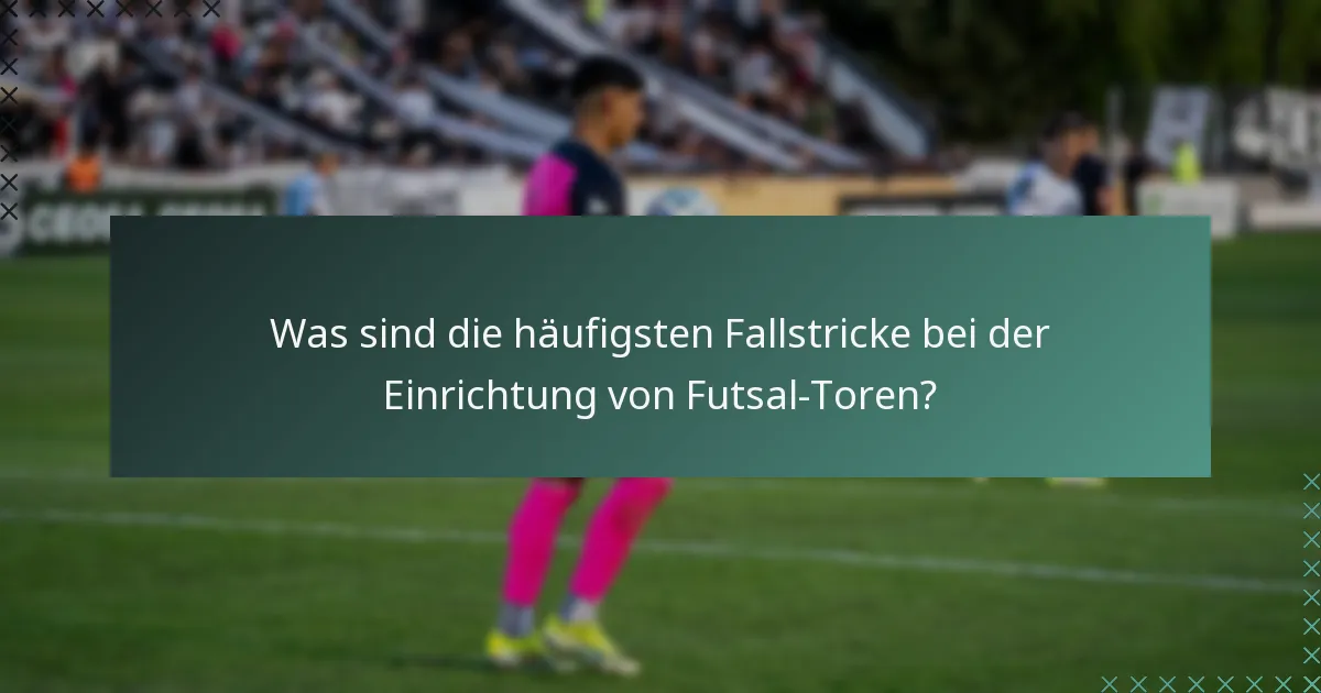 Was sind die häufigsten Fallstricke bei der Einrichtung von Futsal-Toren?