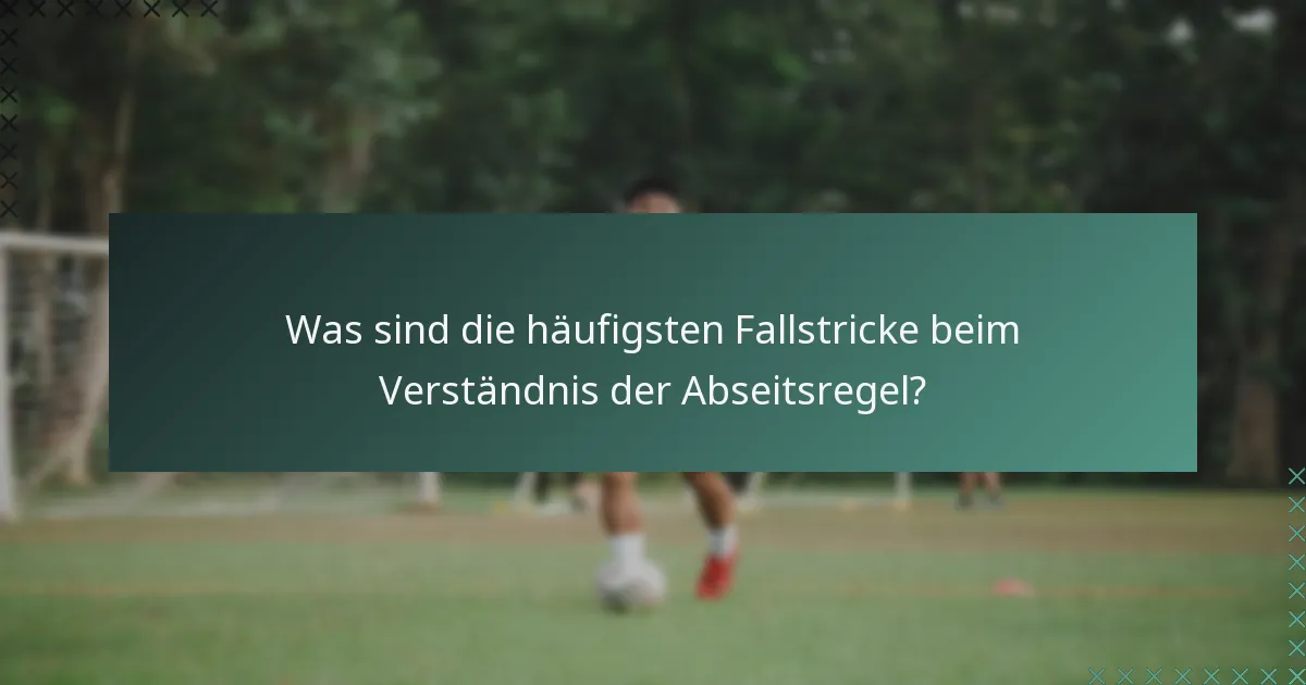 Was sind die häufigsten Fallstricke beim Verständnis der Abseitsregel?