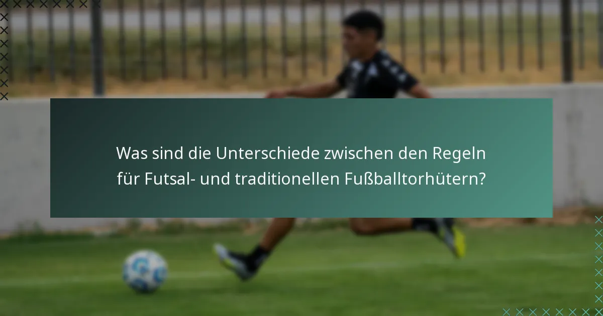 Was sind die Unterschiede zwischen den Regeln für Futsal- und traditionellen Fußballtorhütern?