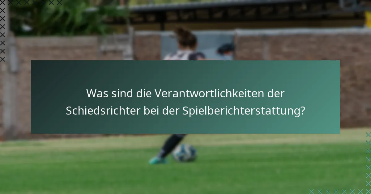 Was sind die Verantwortlichkeiten der Schiedsrichter bei der Spielberichterstattung?