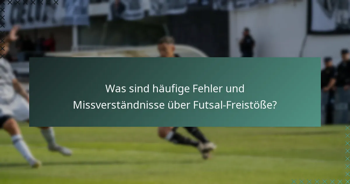 Was sind häufige Fehler und Missverständnisse über Futsal-Freistöße?