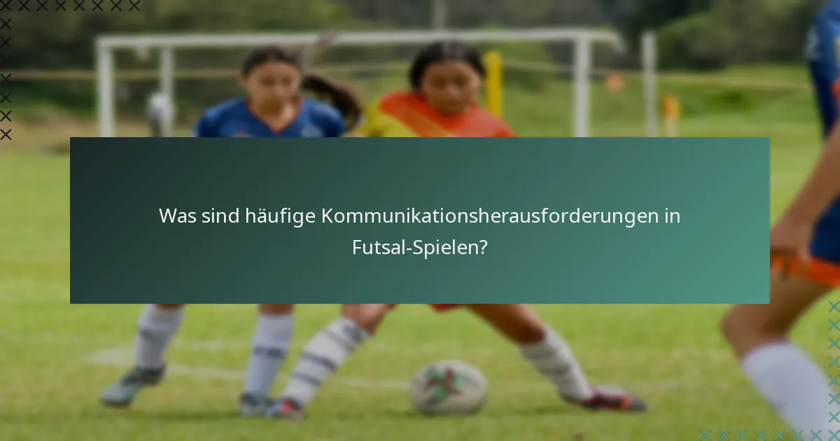 Was sind häufige Kommunikationsherausforderungen in Futsal-Spielen?