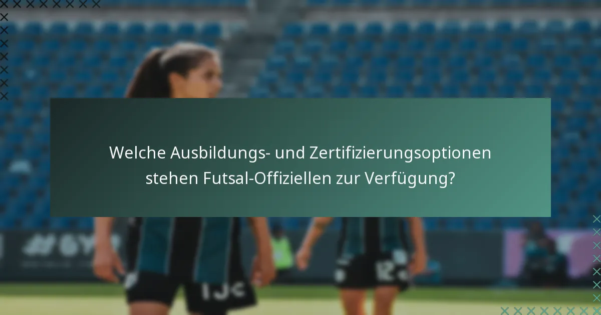 Welche Ausbildungs- und Zertifizierungsoptionen stehen Futsal-Offiziellen zur Verfügung?