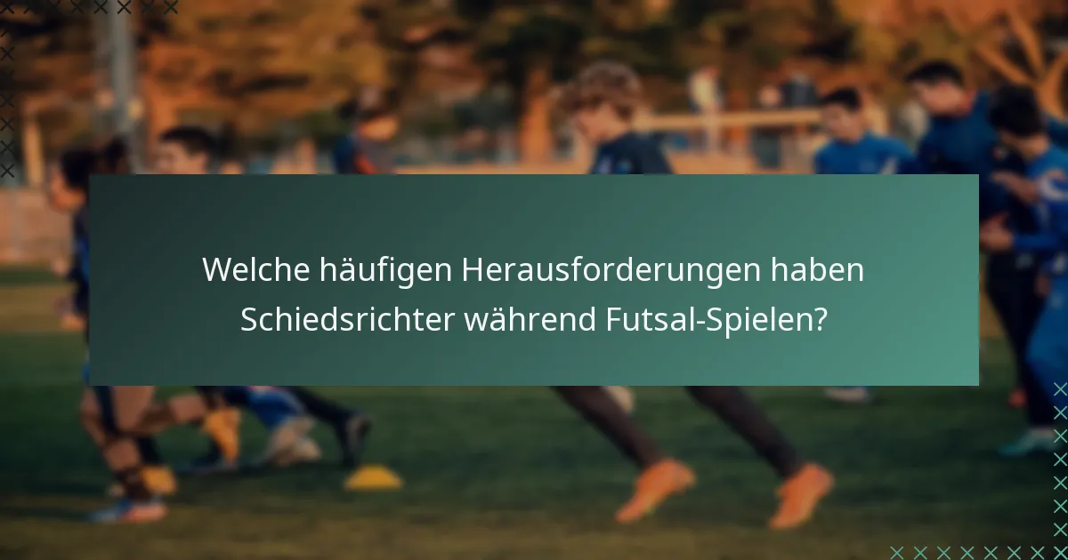 Welche häufigen Herausforderungen haben Schiedsrichter während Futsal-Spielen?