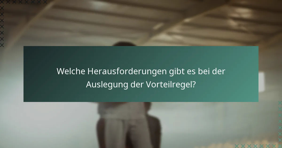 Welche Herausforderungen gibt es bei der Auslegung der Vorteilregel?