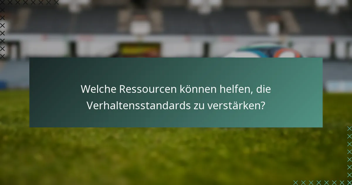 Welche Ressourcen können helfen, die Verhaltensstandards zu verstärken?