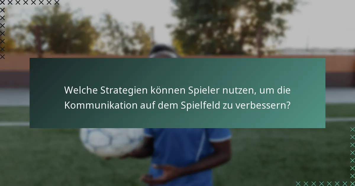 Welche Strategien können Spieler nutzen, um die Kommunikation auf dem Spielfeld zu verbessern?