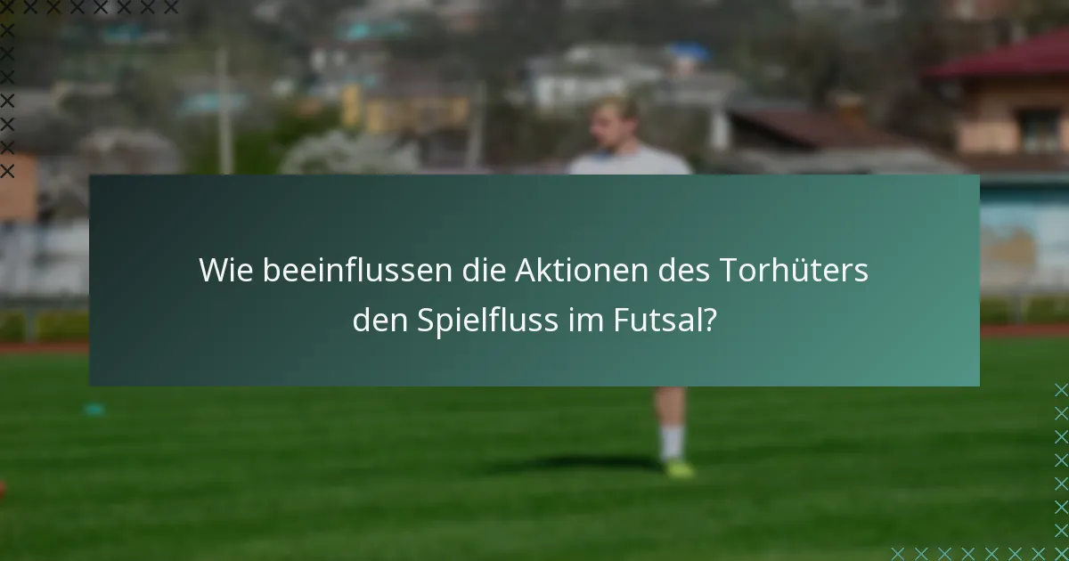 Wie beeinflussen die Aktionen des Torhüters den Spielfluss im Futsal?