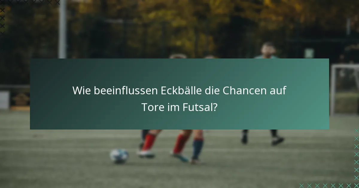 Wie beeinflussen Eckbälle die Chancen auf Tore im Futsal?