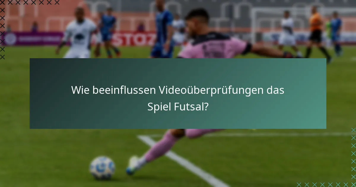 Wie beeinflussen Videoüberprüfungen das Spiel Futsal?