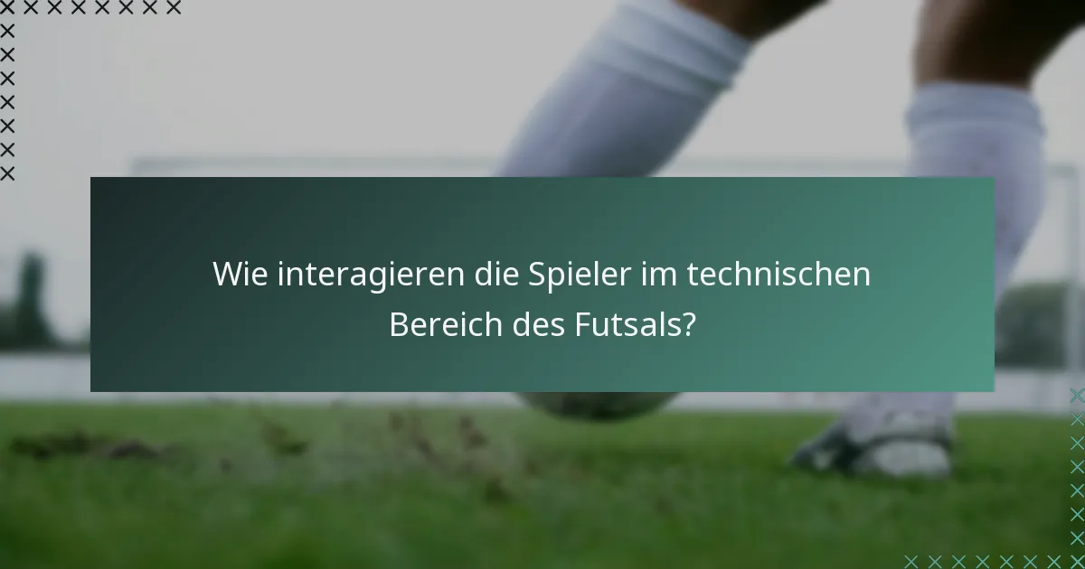 Wie interagieren die Spieler im technischen Bereich des Futsals?