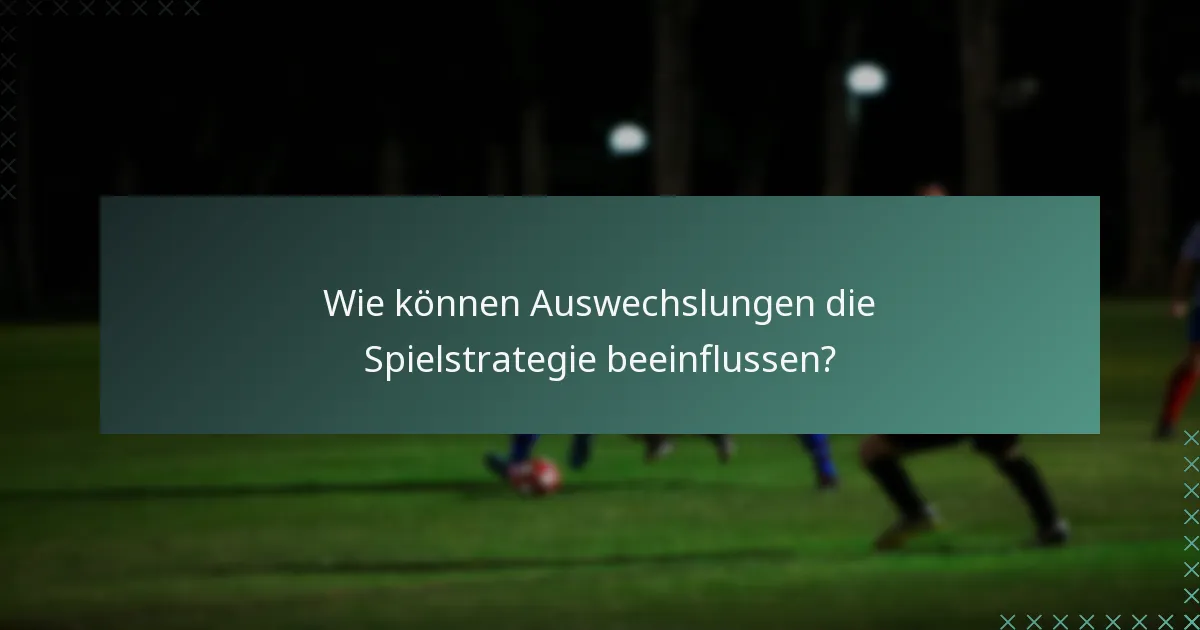 Wie können Auswechslungen die Spielstrategie beeinflussen?