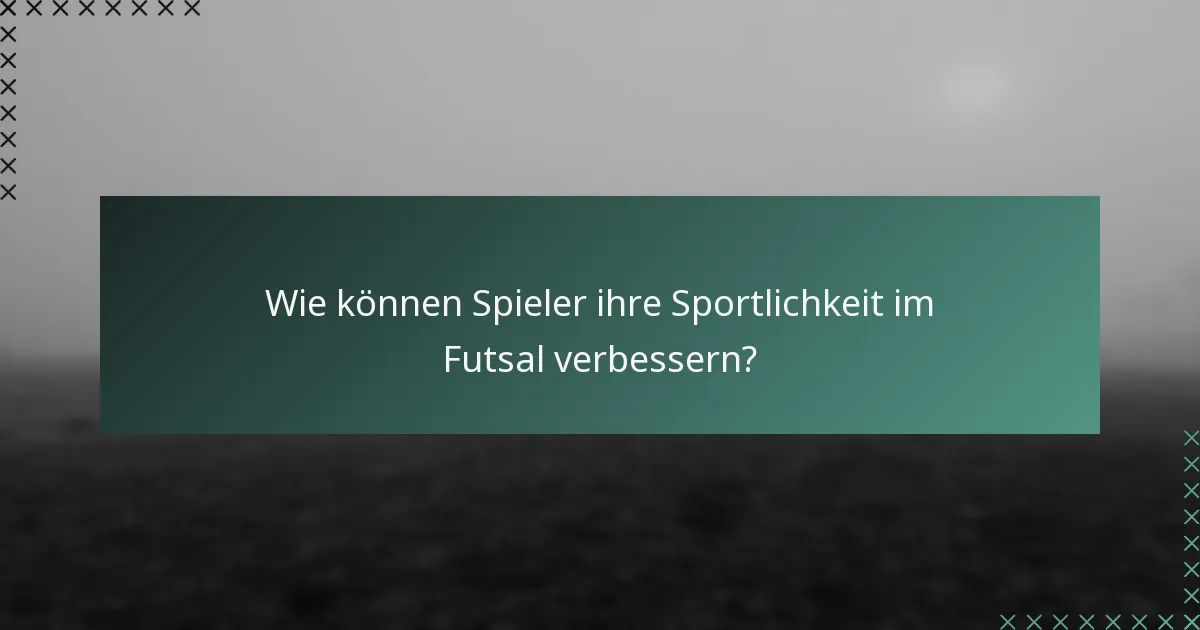 Wie können Spieler ihre Sportlichkeit im Futsal verbessern?