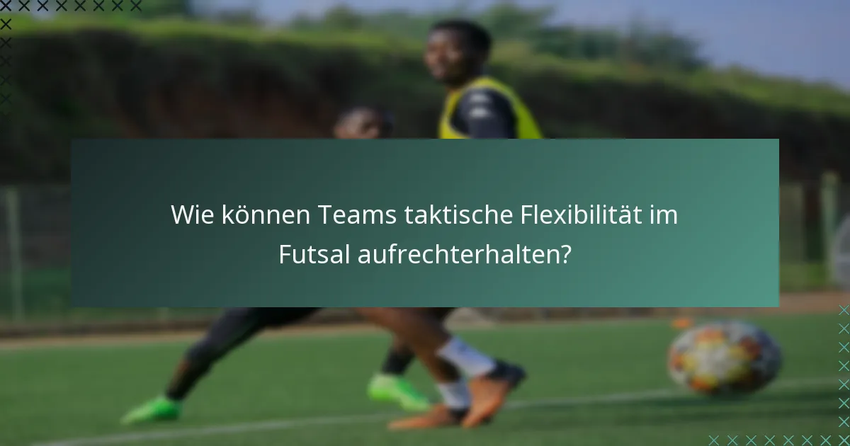 Wie können Teams taktische Flexibilität im Futsal aufrechterhalten?