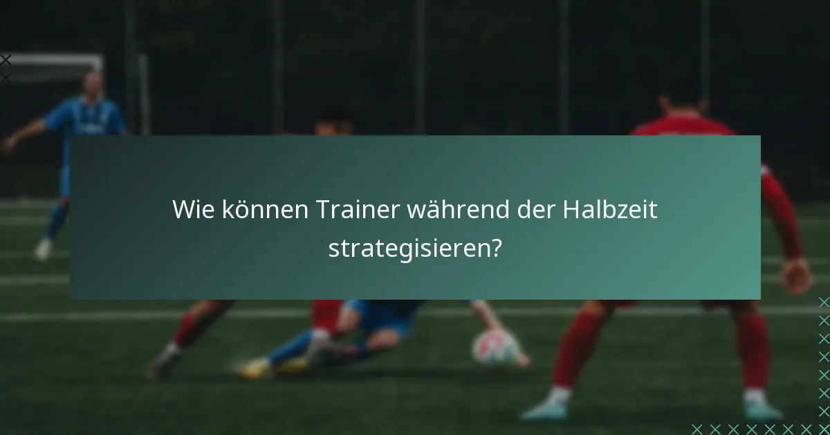 Wie können Trainer während der Halbzeit strategisieren?