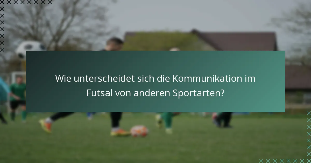 Wie unterscheidet sich die Kommunikation im Futsal von anderen Sportarten?