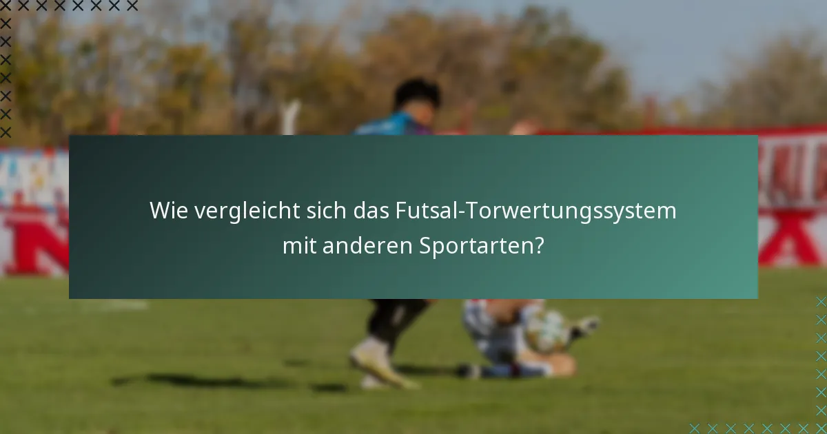 Wie vergleicht sich das Futsal-Torwertungssystem mit anderen Sportarten?