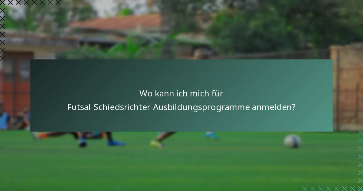 Wo kann ich mich für Futsal-Schiedsrichter-Ausbildungsprogramme anmelden?